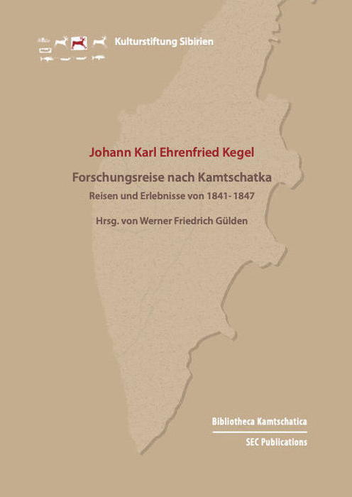 Forschungsreise nach Kamtschatka. Reisen und Erlebnisse des Johann Karl Ehrenfried Kegel von 1841 bis 1847